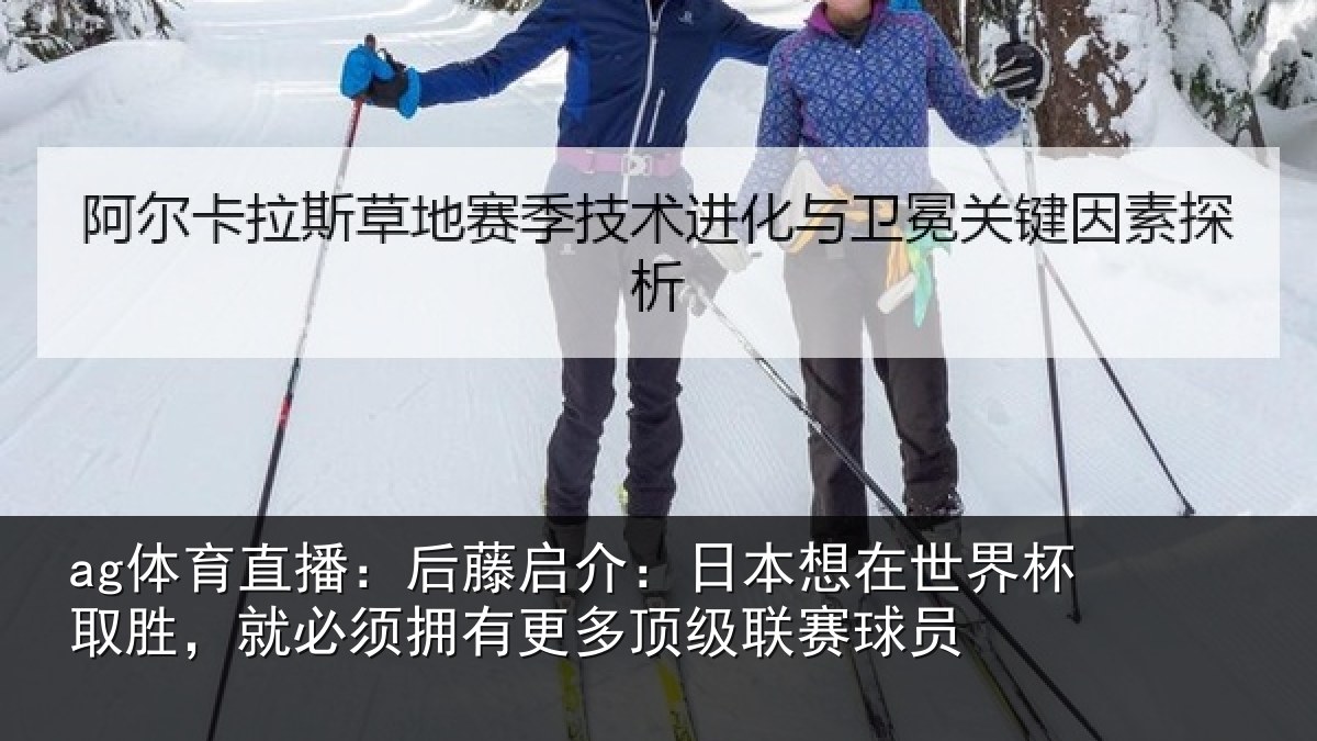 ag体育直播：后藤启介：日本想在世界杯取胜，就必须拥有更多顶级联赛球员