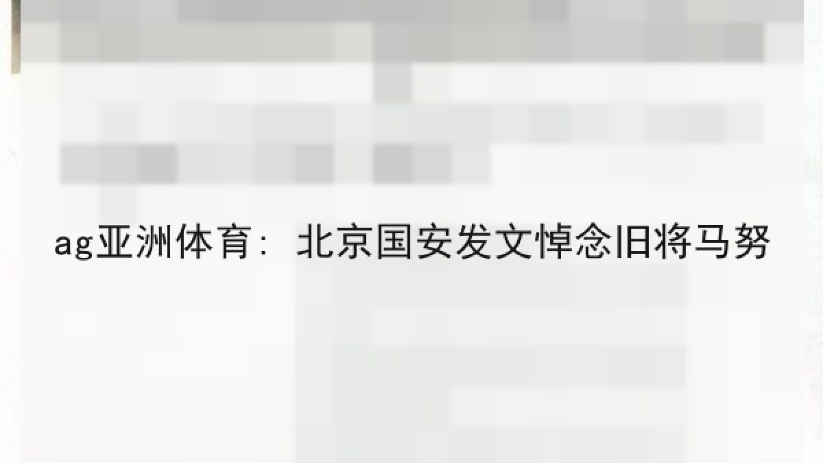 ag亚洲体育: 北京国安发文悼念旧将马努 ag亚洲体育: 北京国安发文悼念旧将马努